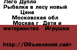 Лего Дупло Lego Duplo 10583 Рыбалка в лесу новый › Цена ­ 2 000 - Московская обл., Москва г. Дети и материнство » Игрушки   